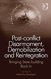 Post-conflict Disarmament, Demobilization and Reintegration: Bringing State-building Back In